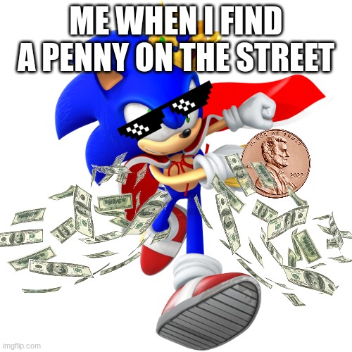This Is Realateable | ME WHEN I FIND A PENNY ON THE STREET | image tagged in king sonic,money | made w/ Imgflip meme maker