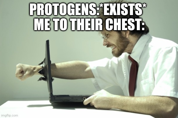 gamer rage | PROTOGENS:*EXISTS* 
ME TO THEIR CHEST: | image tagged in gamer rage | made w/ Imgflip meme maker