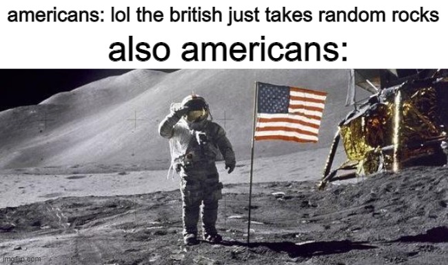 astronaut on the moon | americans: lol the british just takes random rocks; also americans: | image tagged in astronaut on the moon,memes,america | made w/ Imgflip meme maker