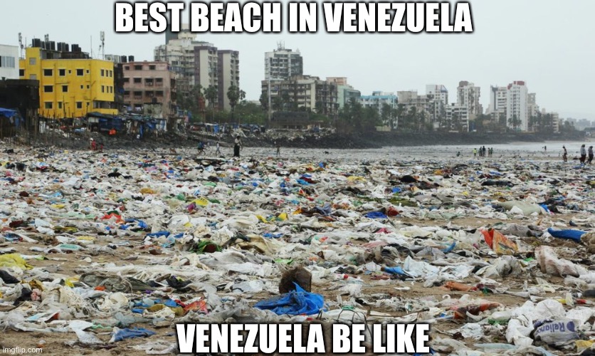 I have no words | BEST BEACH IN VENEZUELA; VENEZUELA BE LIKE | image tagged in venezuela,beach,amazing,funny,funny meme,memes | made w/ Imgflip meme maker