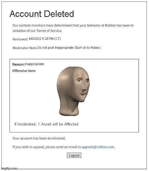 Roblox in 400 years | Account Deleted; 4/6/2022 5:28 PM (CT); Do not post Inappropriate Stuff on to Roblox. Inappropriate; If moderated, 1 Asset will be Affected | image tagged in moderation system | made w/ Imgflip meme maker