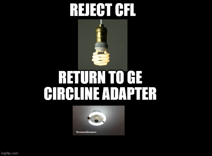 does anyone even remember these anymore? | REJECT CFL; RETURN TO GE CIRCLINE ADAPTER | image tagged in cfl bulb,ge circline,circline bulb,circline adapter,light bulb | made w/ Imgflip meme maker