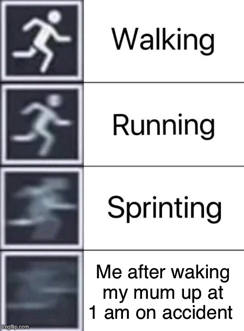 Walking, Running, Sprinting | Me after waking my mum up at 1 am on accident | image tagged in walking running sprinting | made w/ Imgflip meme maker