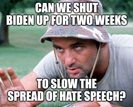 It's worth a try. | CAN WE SHUT BIDEN UP FOR TWO WEEKS; TO SLOW THE SPREAD OF HATE SPEECH? | image tagged in memes | made w/ Imgflip meme maker