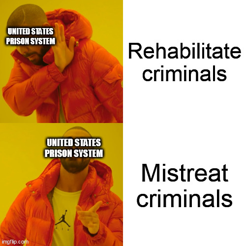 Because rehabilitation is the worse choice..... apparently      -_- | Rehabilitate criminals; UNITED STATES PRISON SYSTEM; Mistreat criminals; UNITED STATES PRISON SYSTEM | image tagged in memes,drake hotline bling,united states prison system,rehabilitation,mistreatment,prison | made w/ Imgflip meme maker