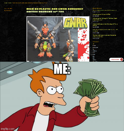 GWAR Action Figure | ME: | image tagged in memes,shut up and take my money fry,gwar,action figure,action figures,hoptoys | made w/ Imgflip meme maker