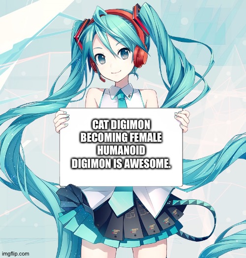Miku has the proof.... | CAT DIGIMON BECOMING FEMALE HUMANOID DIGIMON IS AWESOME. | image tagged in hatsune miku holding a sign | made w/ Imgflip meme maker