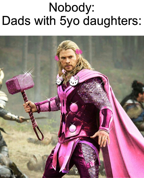Haven’t posted in a bit… | Nobody:
Dads with 5yo daughters: | image tagged in pink thor | made w/ Imgflip meme maker