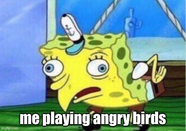 Mocking Spongebob | me playing angry birds | image tagged in memes,mocking spongebob | made w/ Imgflip meme maker