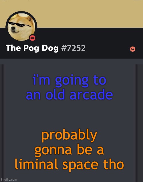 epic doggos epic discord temp | i'm going to an old arcade; probably gonna be a liminal space tho | image tagged in epic doggos epic discord temp | made w/ Imgflip meme maker