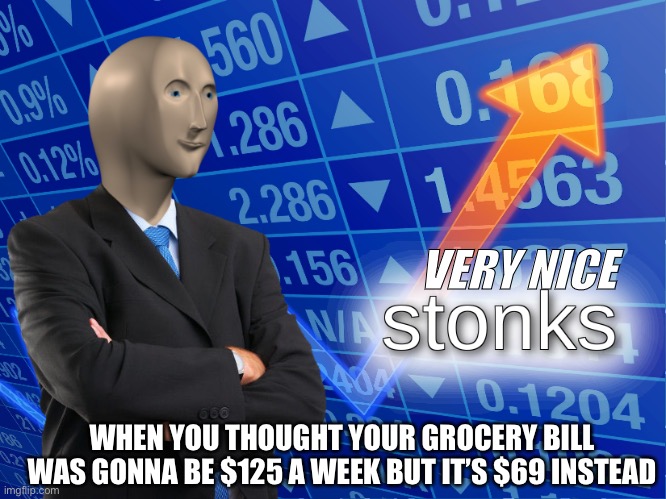 stonks | VERY NICE; WHEN YOU THOUGHT YOUR GROCERY BILL WAS GONNA BE $125 A WEEK BUT IT’S $69 INSTEAD | image tagged in stonks | made w/ Imgflip meme maker