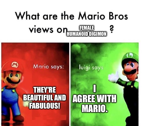 Mario Bros Views | FEMALE HUMANOID DIGIMON; THEY'RE BEAUTIFUL AND FABULOUS! I AGREE WITH MARIO. | image tagged in mario bros views | made w/ Imgflip meme maker
