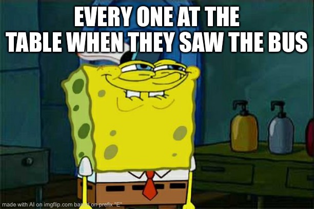 Ngl thats not bad | EVERY ONE AT THE TABLE WHEN THEY SAW THE BUS | image tagged in memes,don't you squidward | made w/ Imgflip meme maker