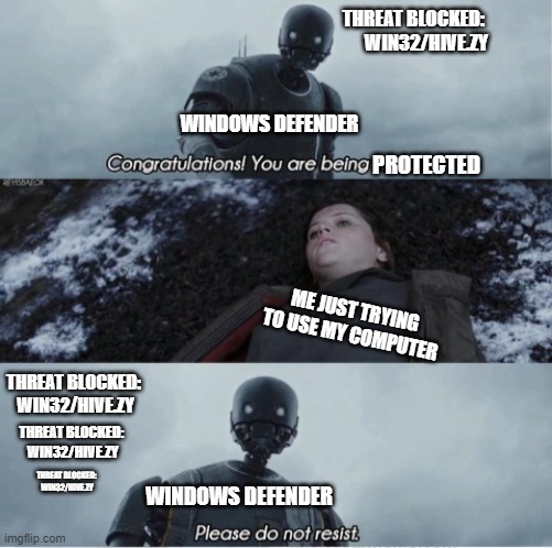 Congratulations you are being rescued please do not resist | THREAT BLOCKED: 
WIN32/HIVE.ZY; WINDOWS DEFENDER; PROTECTED; ME JUST TRYING TO USE MY COMPUTER; THREAT BLOCKED: 
WIN32/HIVE.ZY; THREAT BLOCKED: 
WIN32/HIVE.ZY; THREAT BLOCKED: 
WIN32/HIVE.ZY; WINDOWS DEFENDER | image tagged in congratulations you are being rescued please do not resist | made w/ Imgflip meme maker