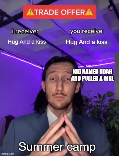 Summer camp at his finest | Hug And a kiss; Hug And a kiss; KID NAMED NOAH
AND PULLED A GIRL; Summer camp | image tagged in trade offer | made w/ Imgflip meme maker