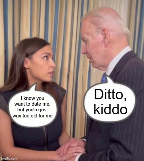 When AOC's Go-to Argument Finally Backfires | Ditto, kiddo; I know you want to date me, but you're just way too old for me | image tagged in aoc and joe | made w/ Imgflip meme maker