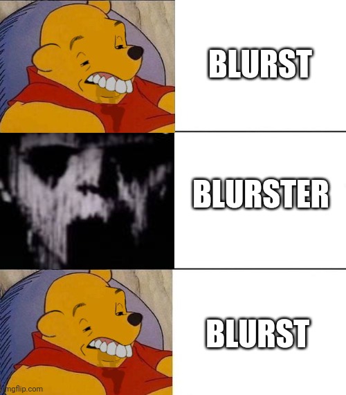 Best,Better, Blurst | BLURST; BLURSTER; BLURST | image tagged in best better blurst | made w/ Imgflip meme maker