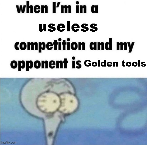 whe i'm in a competition and my opponent is | useless; Golden tools | image tagged in whe i'm in a competition and my opponent is | made w/ Imgflip meme maker