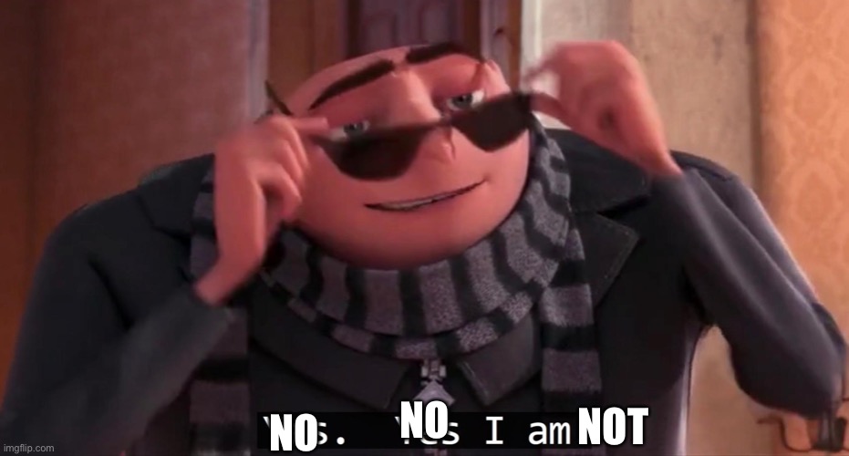 Gru yes, yes i am. | NO NO NOT | image tagged in gru yes yes i am | made w/ Imgflip meme maker