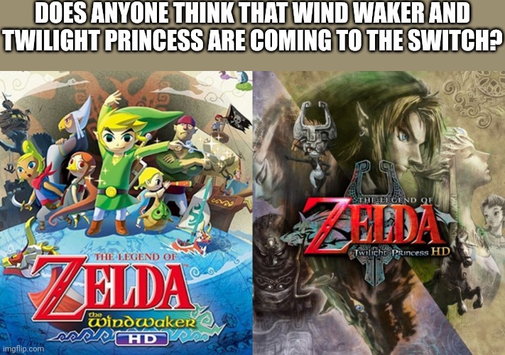DOES ANYONE THINK THAT WIND WAKER AND TWILIGHT PRINCESS ARE COMING TO THE SWITCH? | image tagged in legend of zelda | made w/ Imgflip meme maker