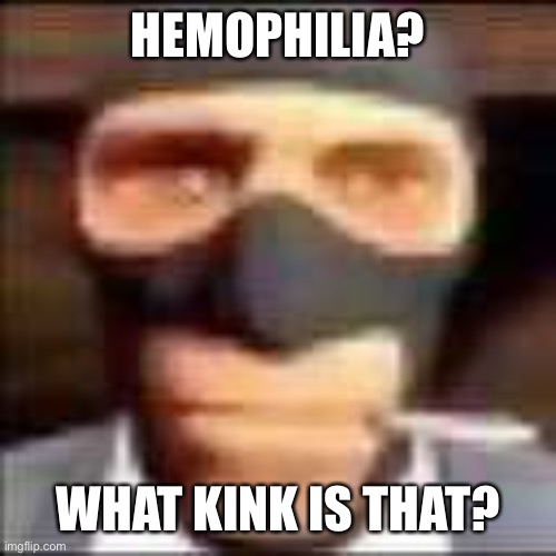 spi | HEMOPHILIA? WHAT KINK IS THAT? | image tagged in spi | made w/ Imgflip meme maker