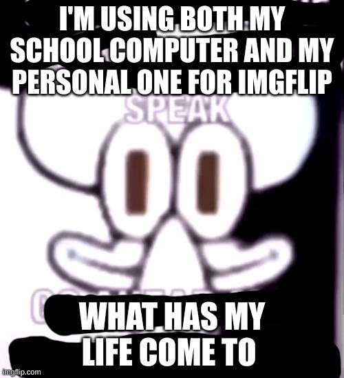 both chromebooks are right next to each other and they both have imgflip pulled up | I'M USING BOTH MY SCHOOL COMPUTER AND MY PERSONAL ONE FOR IMGFLIP; WHAT HAS MY LIFE COME TO | image tagged in squidward | made w/ Imgflip meme maker