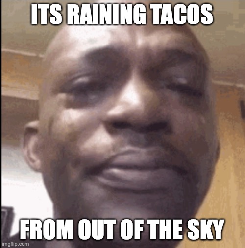 Crying black dude | ITS RAINING TACOS FROM OUT OF THE SKY | image tagged in crying black dude | made w/ Imgflip meme maker
