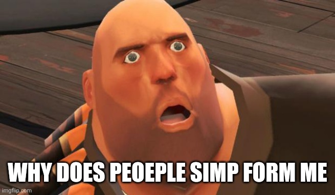 How is dis possible meme TF2 HEAVY | WHY DOES PEOEPLE SIMP FORM ME | image tagged in how is dis possible meme tf2 heavy | made w/ Imgflip meme maker