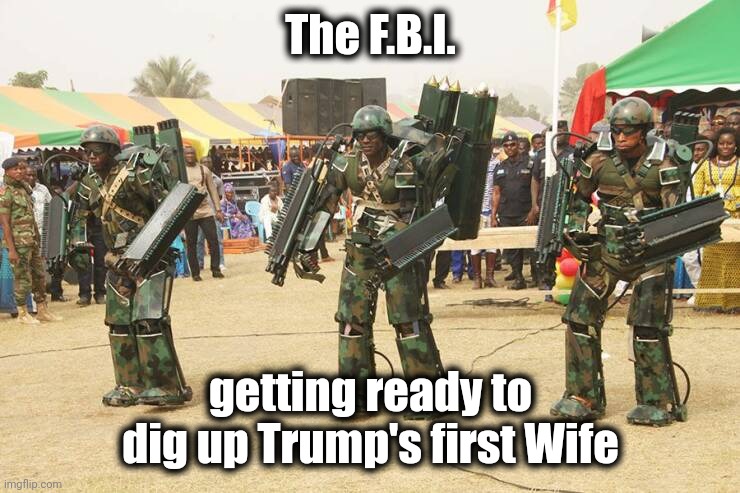 The F.B.I. getting ready to dig up Trump's first Wife | made w/ Imgflip meme maker