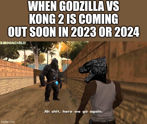 The Monsterverse Continues | WHEN GODZILLA VS KONG 2 IS COMING OUT SOON IN 2023 OR 2024 | image tagged in here we go again,godzilla vs kong,godzilla,king kong,kaiju | made w/ Imgflip meme maker