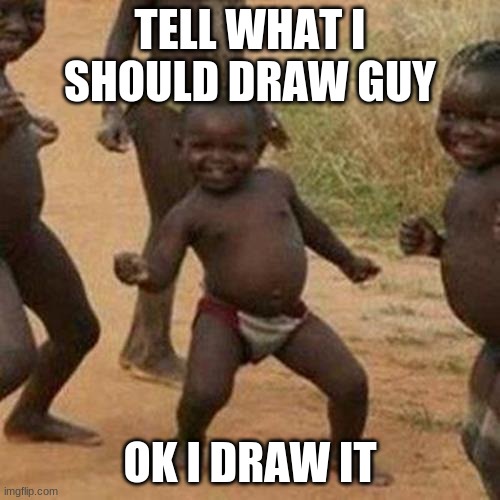 tell me | TELL WHAT I SHOULD DRAW GUY; OK I DRAW IT | image tagged in memes,third world success kid | made w/ Imgflip meme maker