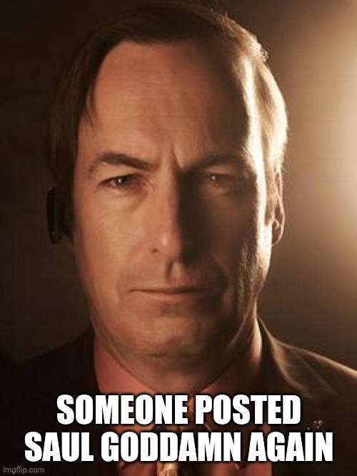 Saul Goodman | SOMEONE POSTED SAUL GODDAMN AGAIN | image tagged in saul goodman | made w/ Imgflip meme maker