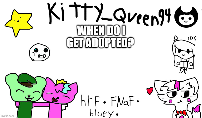 WHEN DO I GET ADOPTED? | image tagged in kitty anon-ment thing | made w/ Imgflip meme maker