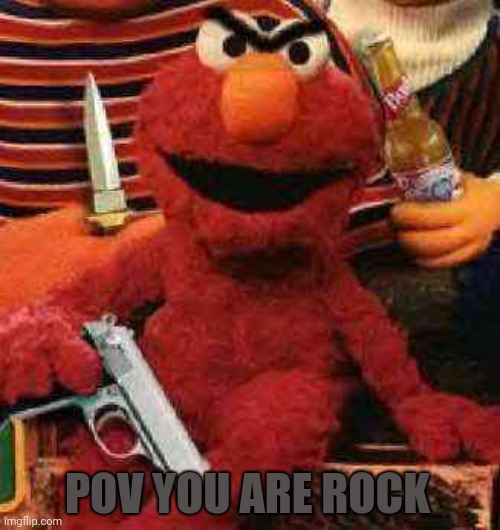 Elmo wants blood | POV YOU ARE ROCK | image tagged in gangsta elmo,sesame street,elmo,rocco | made w/ Imgflip meme maker