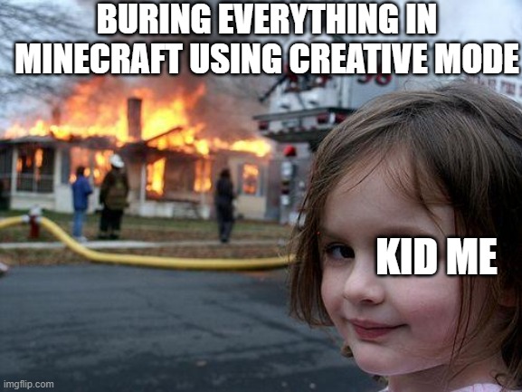 hope this isn't a repost | BURING EVERYTHING IN MINECRAFT USING CREATIVE MODE; KID ME | image tagged in memes,disaster girl | made w/ Imgflip meme maker
