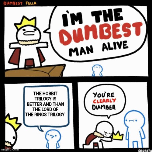 I'm the dumbest man alive | THE HOBBIT TRILOGY IS BETTER AND THAN THE LORD OF THE RINGS TRILOGY | image tagged in i'm the dumbest man alive | made w/ Imgflip meme maker