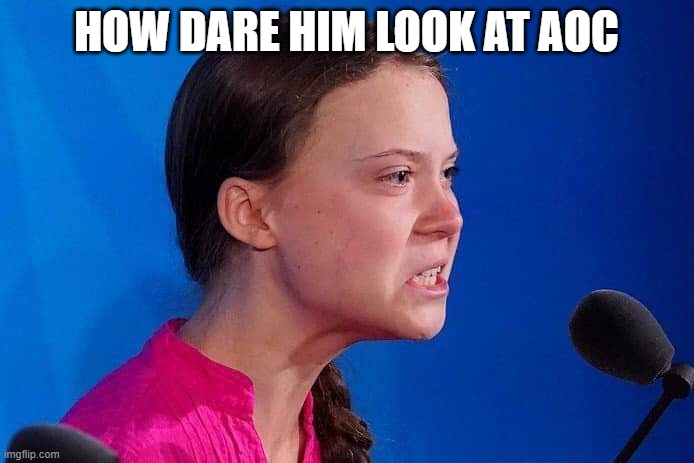 Climate Kid | HOW DARE HIM LOOK AT AOC | image tagged in climate kid | made w/ Imgflip meme maker
