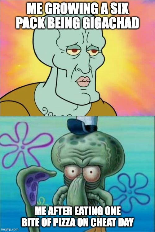 cheat day be like | ME GROWING A SIX PACK BEING GIGACHAD; ME AFTER EATING ONE BITE OF PIZZA ON CHEAT DAY | image tagged in memes,squidward | made w/ Imgflip meme maker