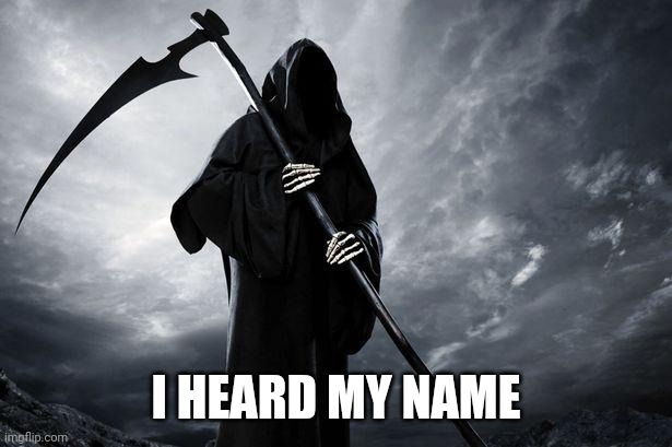 Death | I HEARD MY NAME | image tagged in death | made w/ Imgflip meme maker