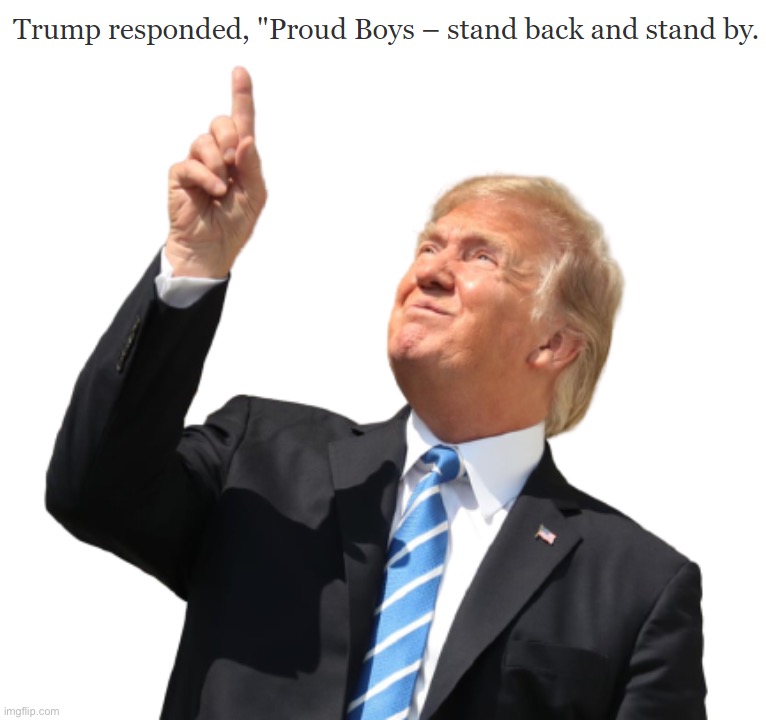 image tagged in proud boys stand back and stand by quote,trump pointing at sun transparent | made w/ Imgflip meme maker
