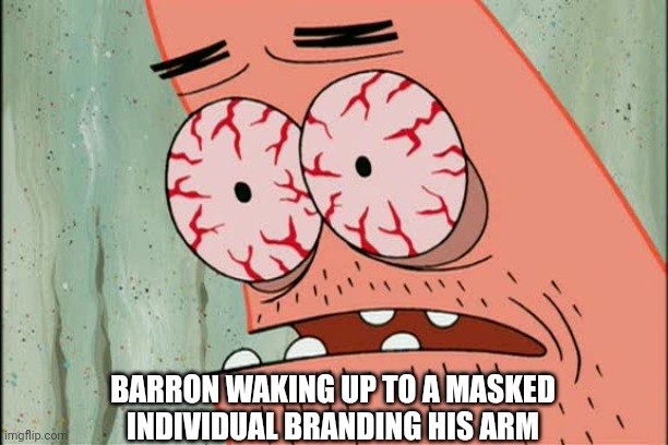 Dnd | BARRON WAKING UP TO A MASKED INDIVIDUAL BRANDING HIS ARM | image tagged in patrick red eyes | made w/ Imgflip meme maker