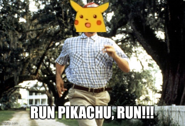Forest Gump running | RUN PIKACHU, RUN!!! | image tagged in forest gump running | made w/ Imgflip meme maker