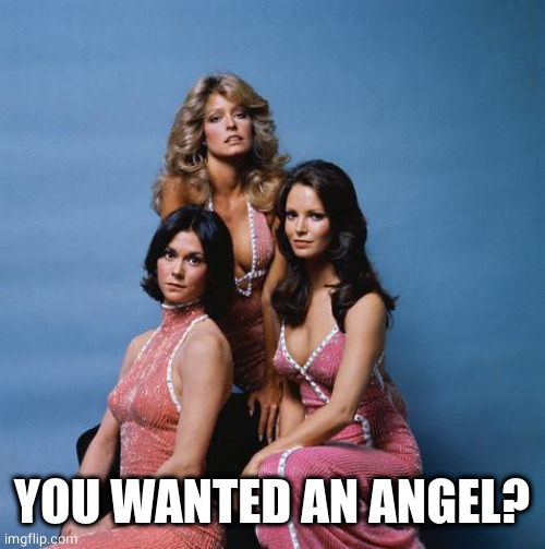 Charlie's Angels | YOU WANTED AN ANGEL? | image tagged in charlie's angels | made w/ Imgflip meme maker