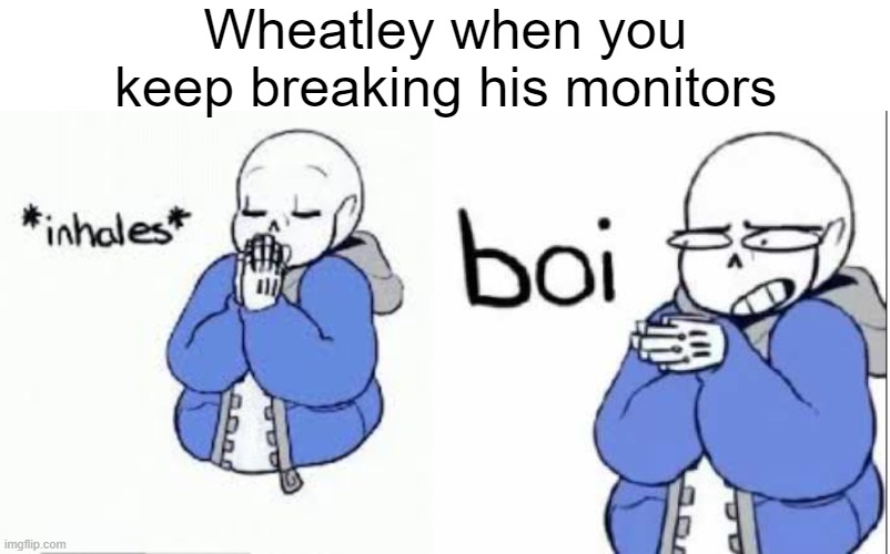 inhale boi sans | Wheatley when you keep breaking his monitors | image tagged in inhale boi sans,portal 2,memes | made w/ Imgflip meme maker
