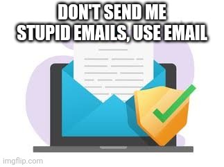 DON'T SEND ME STUPID EMAILS, USE EMAIL | made w/ Imgflip meme maker