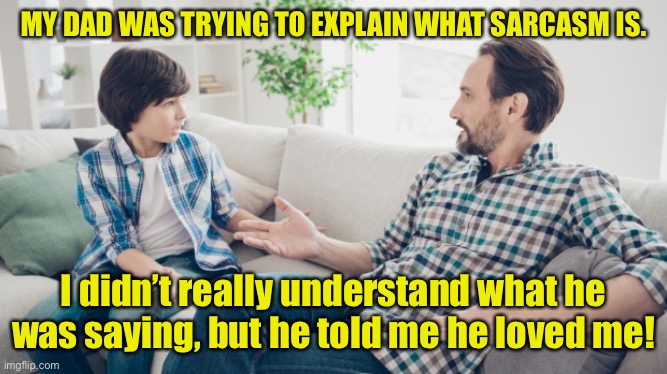 Father and son | MY DAD WAS TRYING TO EXPLAIN WHAT SARCASM IS. I didn’t really understand what he was saying, but he told me he loved me! | image tagged in father and son,explain sarcasm,did not understand,told me,loved me,dark humour | made w/ Imgflip meme maker