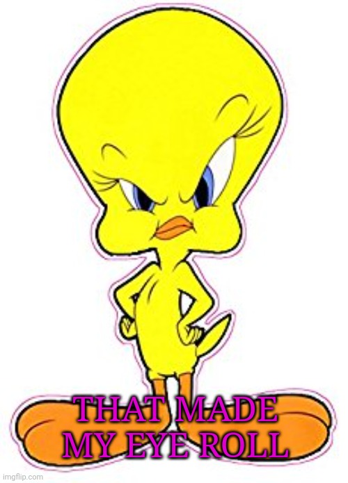 Tweety Bird | THAT MADE MY EYE ROLL | image tagged in tweety bird | made w/ Imgflip meme maker