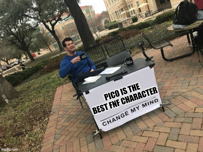 tell me I'm wrong i bet you 100$ | PICO IS THE BEST FNF CHARACTER | image tagged in change my mind | made w/ Imgflip meme maker