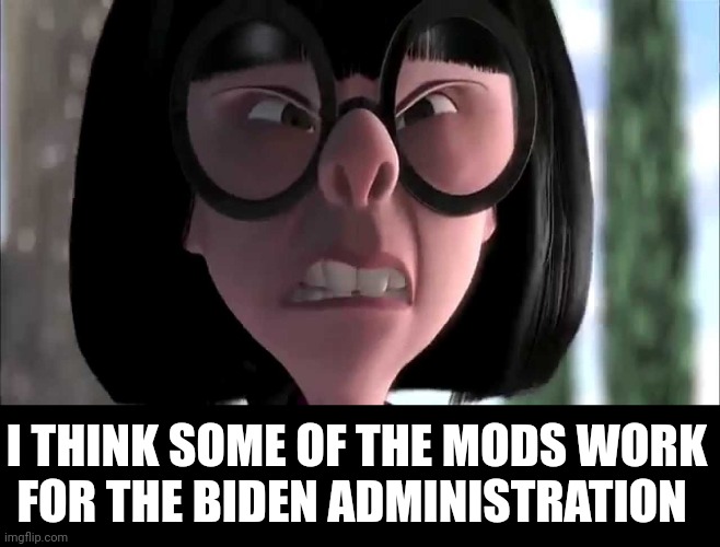 Edna Mode No Capes | I THINK SOME OF THE MODS WORK
FOR THE BIDEN ADMINISTRATION | image tagged in edna mode no capes,mods,imgflip mods,political | made w/ Imgflip meme maker