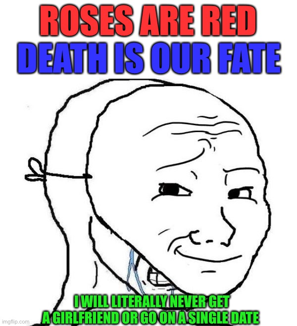 Zad, lots of people can relate | ROSES ARE RED; DEATH IS OUR FATE; I WILL LITERALLY NEVER GET A GIRLFRIEND OR GO ON A SINGLE DATE | image tagged in smiling mask crying man,memes,funny,zad,school,dating | made w/ Imgflip meme maker
